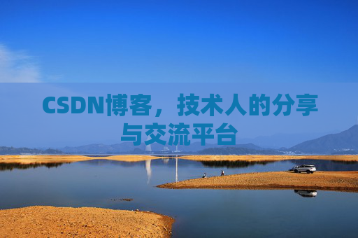 CSDN博客,技术人的分享与交流平台